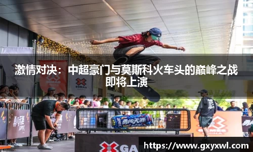激情对决：中超豪门与莫斯科火车头的巅峰之战即将上演