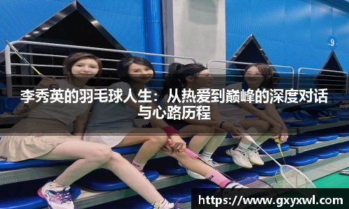 李秀英的羽毛球人生：从热爱到巅峰的深度对话与心路历程