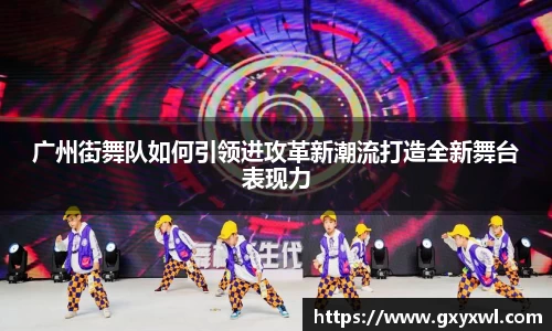 广州街舞队如何引领进攻革新潮流打造全新舞台表现力