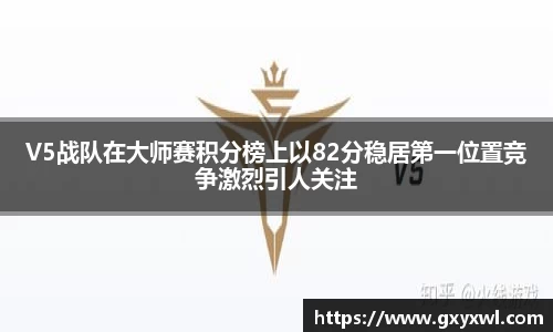 V5战队在大师赛积分榜上以82分稳居第一位置竞争激烈引人关注