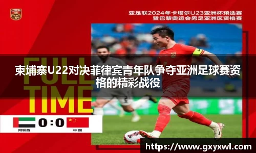 柬埔寨U22对决菲律宾青年队争夺亚洲足球赛资格的精彩战役